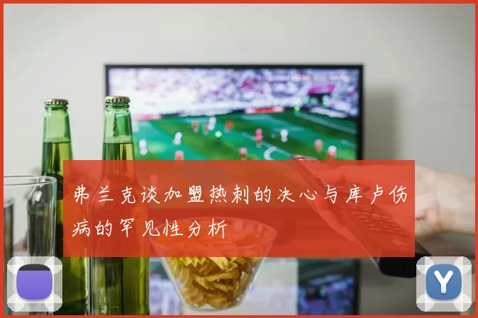 弗兰克谈加盟热刺的决心与库卢伤病的罕见性分析