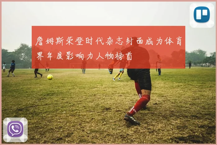 詹姆斯荣登时代杂志封面成为体育界年度影响力人物榜首