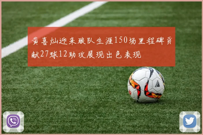 黄喜灿迎来狼队生涯150场里程碑贡献27球12助攻展现出色表现