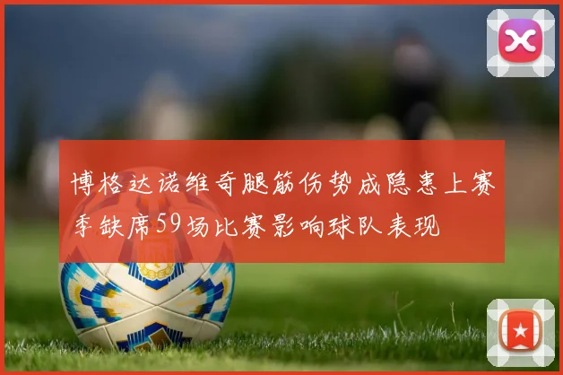 博格达诺维奇腿筋伤势成隐患上赛季缺席59场比赛影响球队表现