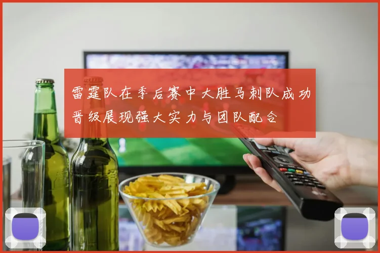 雷霆队在季后赛中大胜马刺队成功晋级展现强大实力与团队配合