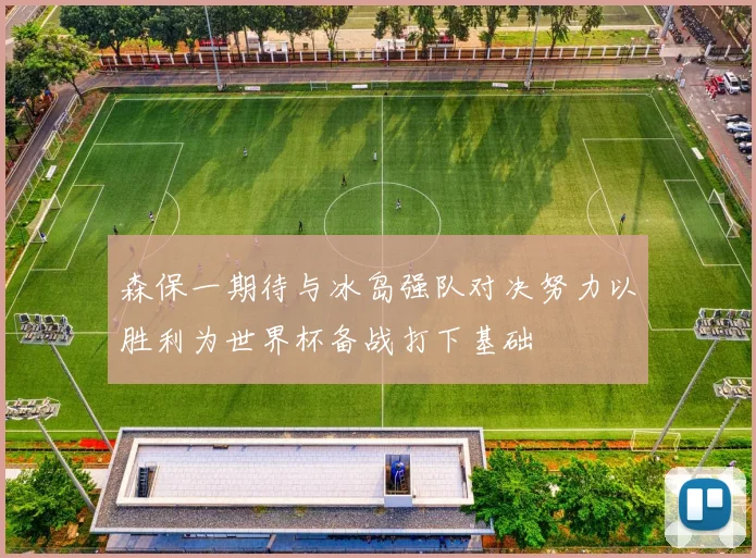 森保一期待与冰岛强队对决努力以胜利为世界杯备战打下基础