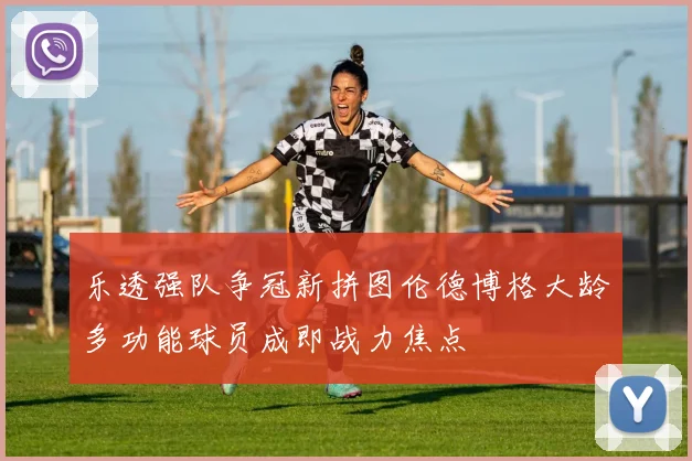 乐透强队争冠新拼图伦德博格大龄多功能球员成即战力焦点