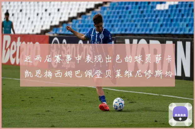 近两届赛事中表现出色的球员萨卡凯恩梅西姆巴佩登贝莱维尼修斯均有三球三助攻