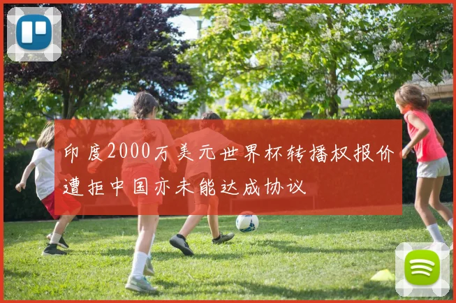 印度2000万美元世界杯转播权报价遭拒中国亦未能达成协议