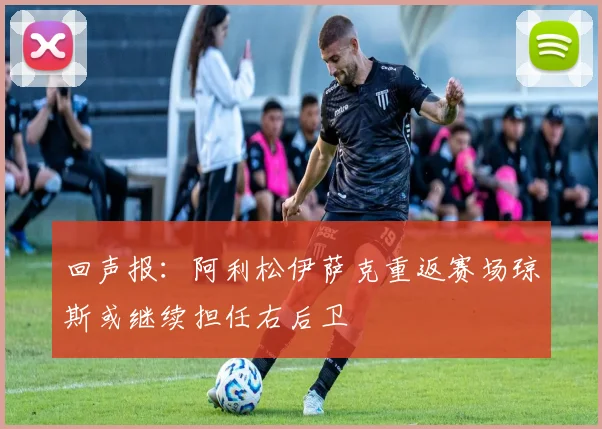 回声报：阿利松伊萨克重返赛场琼斯或继续担任右后卫