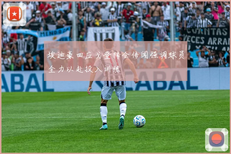 埃迪豪回应戈登转会传闻强调球员全力以赴投入训练